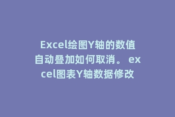 Excel绘图Y轴的数值自动叠加如何取消。 excel图表Y轴数据修改