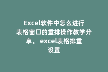 Excel软件中怎么进行表格窗口的重排操作教学分享。 excel表格排重设置