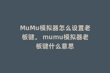 MuMu模拟器怎么设置老板键。 mumu模拟器老板键什么意思