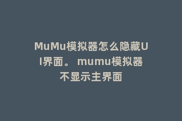 MuMu模拟器怎么隐藏UI界面。 mumu模拟器不显示主界面