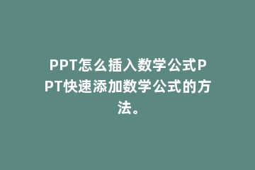 PPT怎么插入数学公式PPT快速添加数学公式的方法。