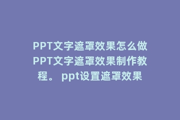 PPT文字遮罩效果怎么做PPT文字遮罩效果制作教程。 ppt设置遮罩效果
