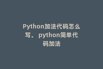 Python加法代码怎么写。 python简单代码加法