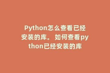 Python怎么查看已经安装的库。 如何查看python已经安装的库