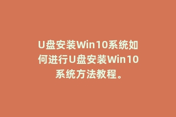U盘安装Win10系统如何进行U盘安装Win10系统方法教程。