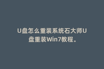 U盘怎么重装系统石大师U盘重装Win7教程。