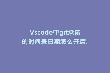Vscode中git承诺的时间表日期怎么开启。