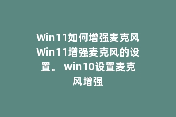 Win11如何增强麦克风Win11增强麦克风的设置。 win10设置麦克风增强