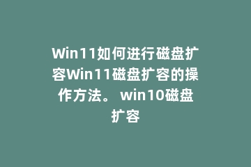 Win11如何进行磁盘扩容Win11磁盘扩容的操作方法。 win10磁盘扩容