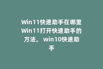Win11快速助手在哪里Win11打开快速助手的方法。 win10快速助手