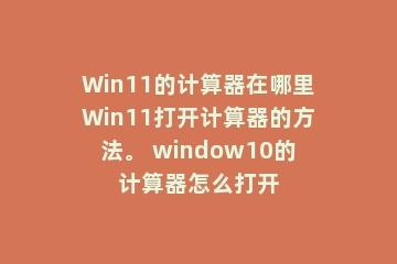 Win11的计算器在哪里Win11打开计算器的方法。 window10的计算器怎么打开