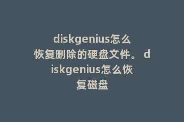 diskgenius怎么恢复删除的硬盘文件。 diskgenius怎么恢复磁盘