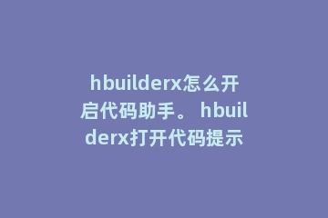 hbuilderx怎么开启代码助手。 hbuilderx打开代码提示