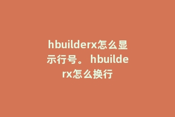 hbuilderx怎么显示行号。 hbuilderx怎么换行