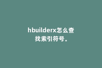 hbuilderx怎么查找索引符号。