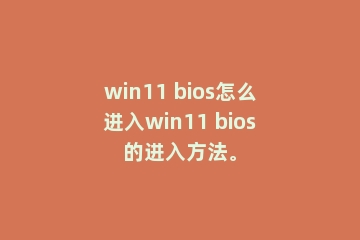 win11 bios怎么进入win11 bios的进入方法。