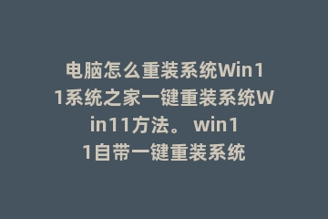 电脑怎么重装系统Win11系统之家一键重装系统Win11方法。 win11自带一键重装系统