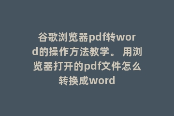 谷歌浏览器pdf转word的操作方法教学。 用浏览器打开的pdf文件怎么转换成word