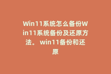 Win11系统怎么备份Win11系统备份及还原方法。 win11备份和还原