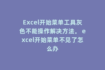 Excel开始菜单工具灰色不能操作解决方法。 excel开始菜单不见了怎么办