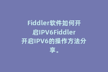 Fiddler软件如何开启IPV6Fiddler开启IPV6的操作方法分享。