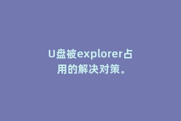 U盘被explorer占用的解决对策。
