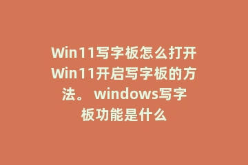 Win11写字板怎么打开Win11开启写字板的方法。 windows写字板功能是什么