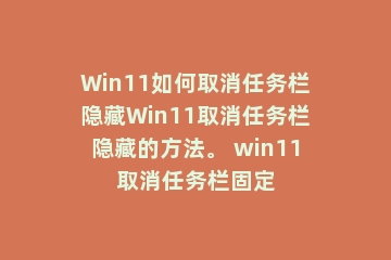 Win11如何取消任务栏隐藏Win11取消任务栏隐藏的方法。 win11取消任务栏固定