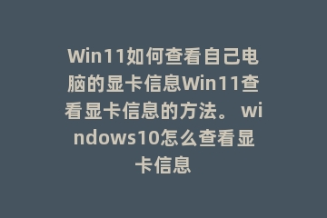 Win11如何查看自己电脑的显卡信息Win11查看显卡信息的方法。 windows10怎么查看显卡信息