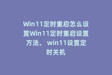Win11定时重启怎么设置Win11定时重启设置方法。 win11设置定时关机