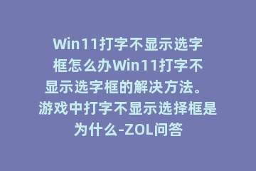 Win11打字不显示选字框怎么办Win11打字不显示选字框的解决方法。 游戏中打字不显示选择框是为什么-ZOL问答