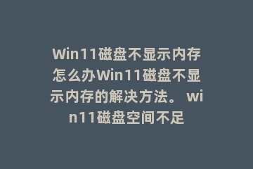 Win11磁盘不显示内存怎么办Win11磁盘不显示内存的解决方法。 win11磁盘空间不足