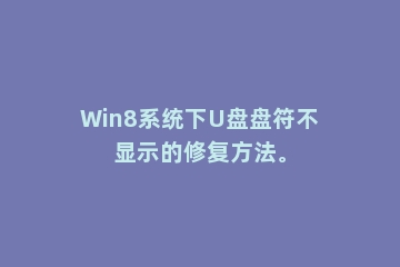Win8系统下U盘盘符不显示的修复方法。