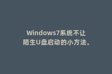 Windows7系统不让陌生U盘启动的小方法。
