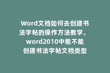 Word文档如何去创建书法字帖的操作方法教学。 word2010中能不能创建书法字帖文档类型