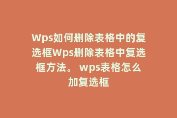 Wps如何删除表格中的复选框Wps删除表格中复选框方法。 wps表格怎么加复选框