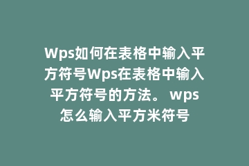 Wps如何在表格中输入平方符号Wps在表格中输入平方符号的方法。 wps怎么输入平方米符号