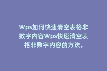 Wps如何快速清空表格非数字内容Wps快速清空表格非数字内容的方法。