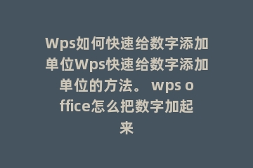 Wps如何快速给数字添加单位Wps快速给数字添加单位的方法。 wps office怎么把数字加起来