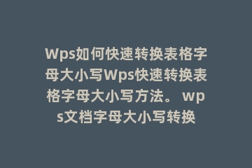 Wps如何快速转换表格字母大小写Wps快速转换表格字母大小写方法。 wps文档字母大小写转换