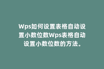 Wps如何设置表格自动设置小数位数Wps表格自动设置小数位数的方法。
