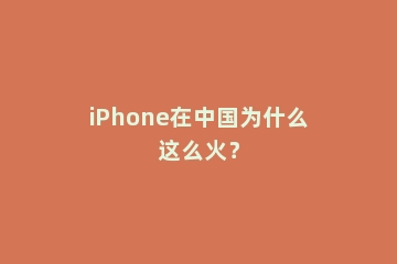 iPhone在中国为什么这么火？