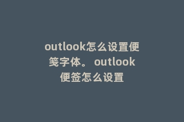 outlook怎么设置便笺字体。 outlook便签怎么设置