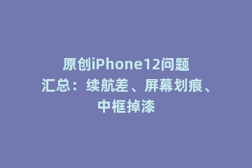 原创iPhone12问题汇总：续航差、屏幕划痕、中框掉漆