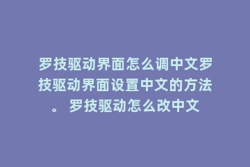 罗技驱动界面怎么调中文罗技驱动界面设置中文的方法。 罗技驱动怎么改中文