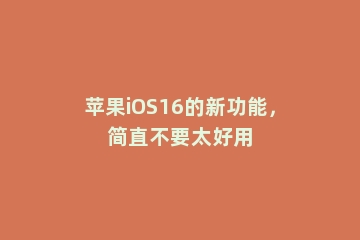 苹果iOS16的新功能，简直不要太好用
