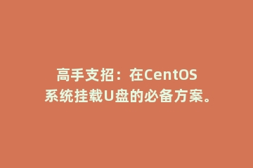 高手支招：在CentOS系统挂载U盘的必备方案。