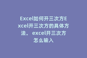 Excel如何开三次方Excel开三次方的具体方法。 excel开三次方怎么输入
