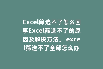 Excel筛选不了怎么回事Excel筛选不了的原因及解决方法。 excel筛选不了全部怎么办