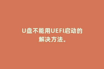 U盘不能用UEFI启动的解决方法。
